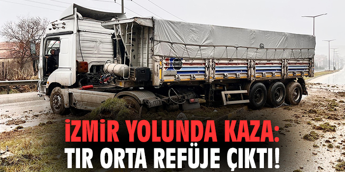 İzmir yolunda kaza: Tır orta refüje çıktı!