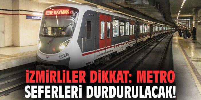 İzmirliler dikkat: Metro seferleri durdurulacak!