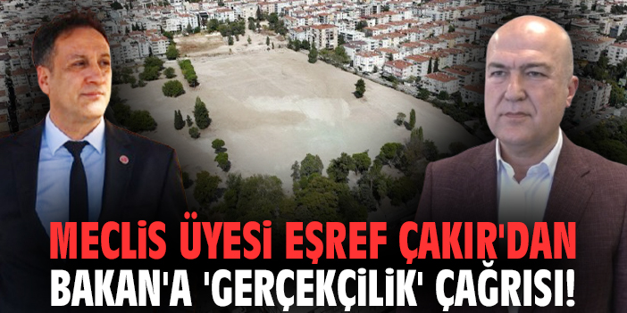 Meclis üyesi Eşref Çakır'dan Bakan'a 'gerçekçilik' çağrısı!