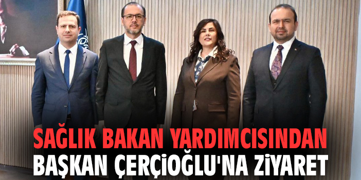 Sağlık Bakan Yardımcısından Başkan Çerçioğlu'na ziyaret