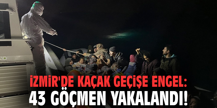 İzmir'de kaçak geçişe engel: 43 göçmen yakalandı
