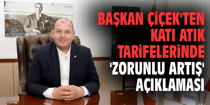 Başkan Çiçek'ten katı atık tarifelerinde 'zorunlu artış' açıklaması