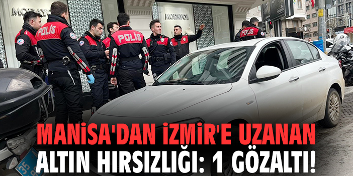 Manisa'dan İzmir'e uzanan altın hırsızlığı: 1 gözaltı!