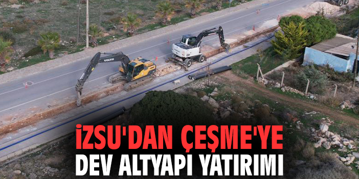 İZSU'dan Çeşme'ye dev altyapı yatırımı