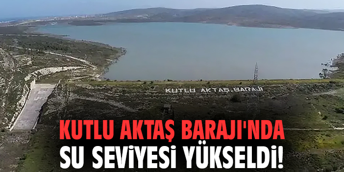 Kutlu Aktaş Barajı'nda su seviyesi yükseldi!