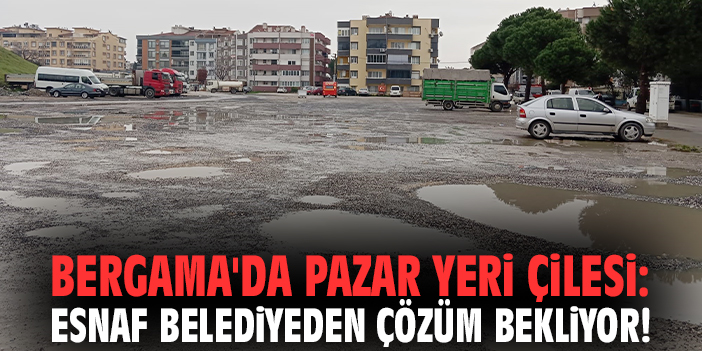 Bergama'da pazar yeri çilesi: Esnaf belediyeden çözüm bekliyor!