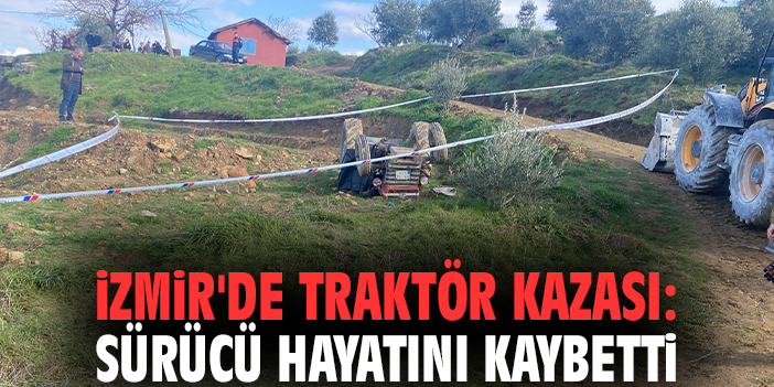 İzmir'de traktör kazası: Sürücü hayatını kaybetti