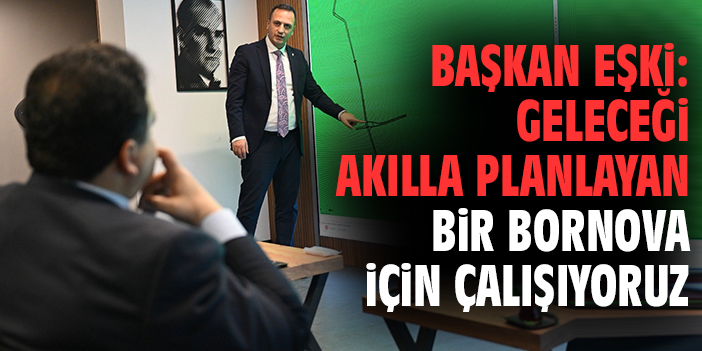 Başkan Eşki: Geleceği akılla planlayan bir Bornova için çalışıyoruz