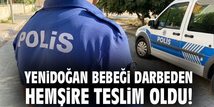 Yenidoğan Bebeği Darbeden Hemşire Teslim Oldu