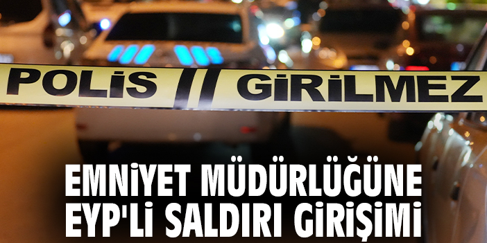 Emniyet Müdürlüğüne EYP'li saldırı girişimi