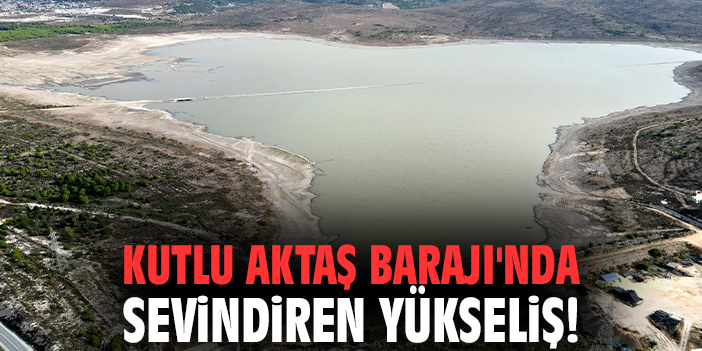 Kutlu Aktaş Barajı'nda sevindiren yükseliş!