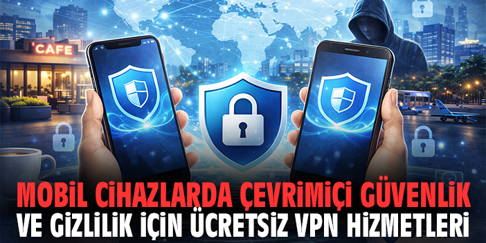 Mobil Cihazlarda Çevrimiçi Güvenlik ve Gizlilik İçin Ücretsiz VPN Hizmetleri
