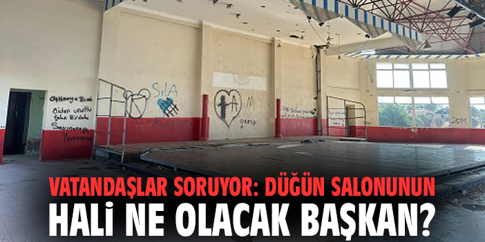 Vatandaşlar soruyor: Düğün salonunun hali ne olacak Başkan?