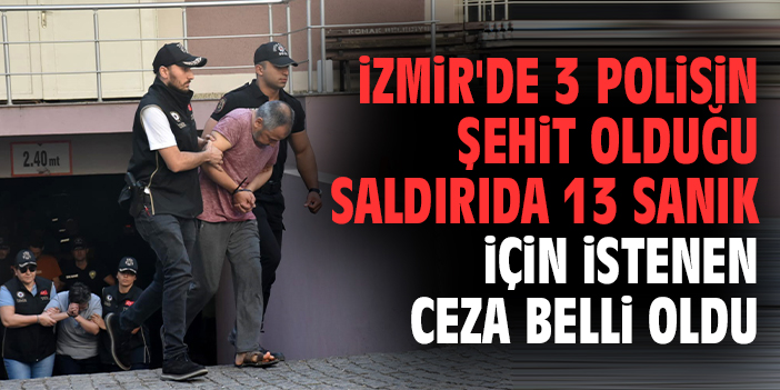 İzmir'de 3 polisin şehit olduğu saldırıda 13 sanık için istenen ceza belli oldu