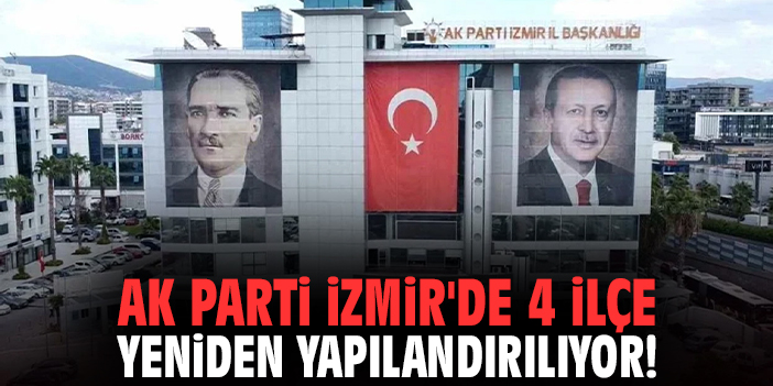 AK Parti İzmir'de 4 ilçe yeniden yapılandırılıyor!