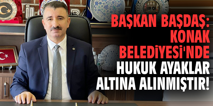 Başkan Başdaş: Konak Belediyesi'nde hukuk ayaklar altına alınmıştır!