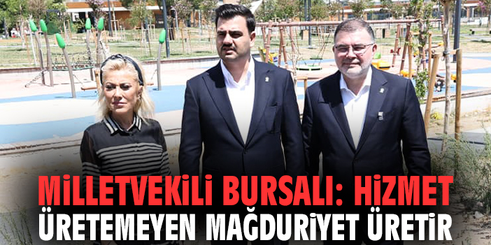 Milletvekili Bursalı: Hizmet üretemeyen mağduriyet üretir