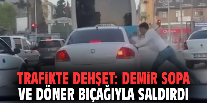 Trafikte Dehşet: Demir Sopa ve Döner Bıçağıyla Saldırdı