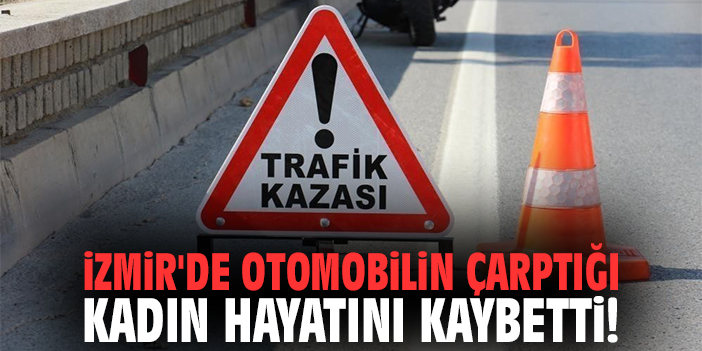 İzmir'de Otomobilin Çarptığı Kadın Hayatını Kaybetti