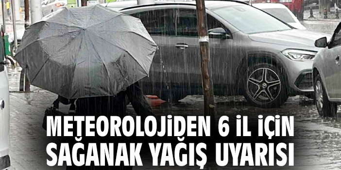 Meteorolojiden 6 il için sağanak yağış uyarısı