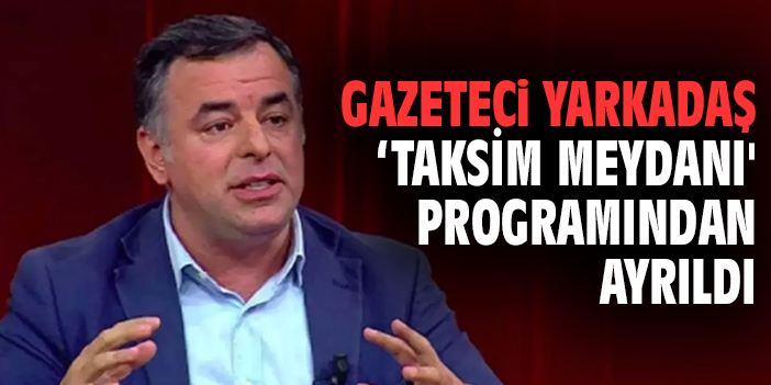 Barış Yarkadaş 'Taksim Meydanı' Programından Ayrıldı