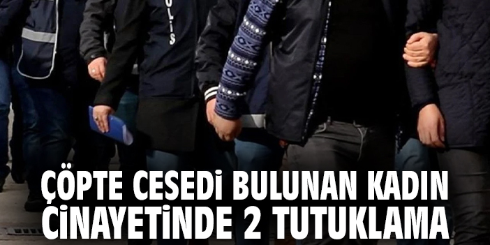 Çöpte cesedi bulunan kadın cinayetinde 2 tutuklama