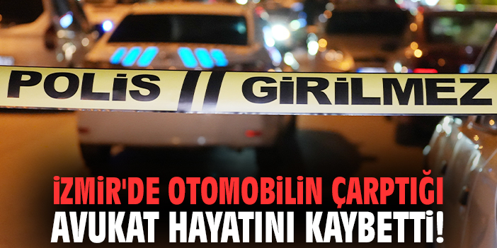 İzmir'de otomobilin çarptığı avukat hayatını kaybetti!