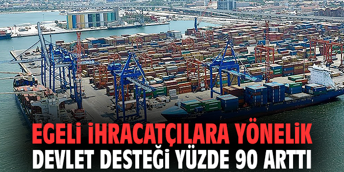 Egeli ihracatçılara yönelik devlet desteği yüzde 90 arttı