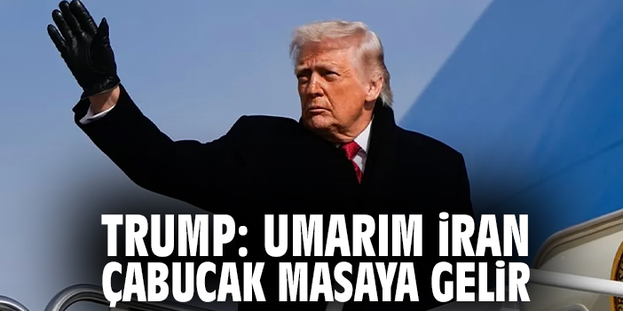 Trump: Umarım İran çabucak masaya gelir