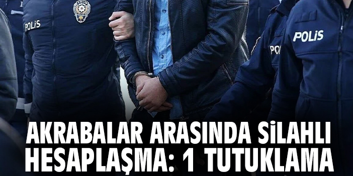 Akrabalar Arasında Silahlı Hesaplaşma: 1 Tutuklama