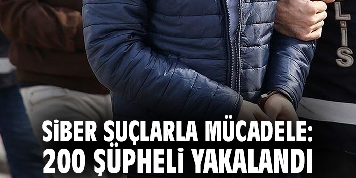Siber suçlarla mücadele: 200 şüpheli yakalandı