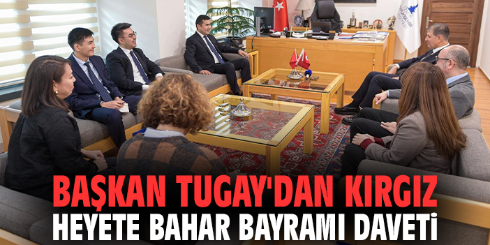 Başkan Tugay'dan Kırgız heyete bahar bayramı daveti