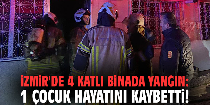 İzmir'de 4 katlı binada yangın: 1 çocuk hayatını kaybetti!