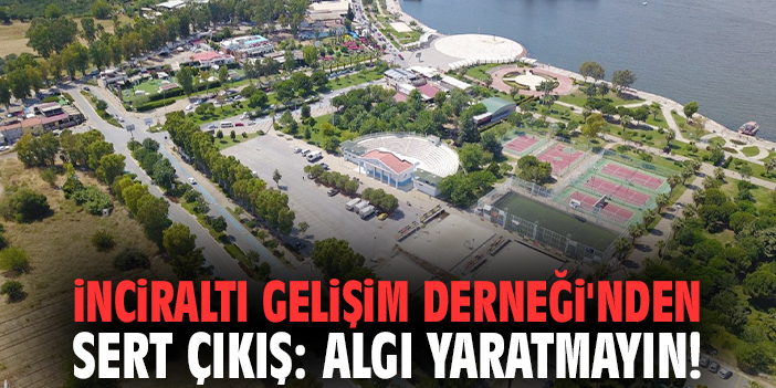 İnciraltı Gelişim Derneği'nden sert çıkış: Algı yaratmayın!