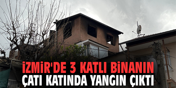 İzmir'de 3 katlı binanın çatı katında yangın çıktı