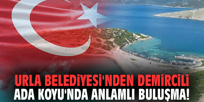 Urla Belediyesi'nden Demircili Ada Koyu'nda anlamlı buluşma!