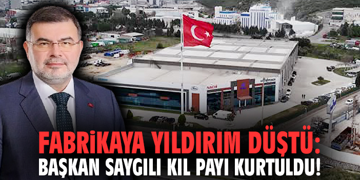 Fabrikaya yıldırım düştü: Başkan Saygılı kıl payı kurtuldu!