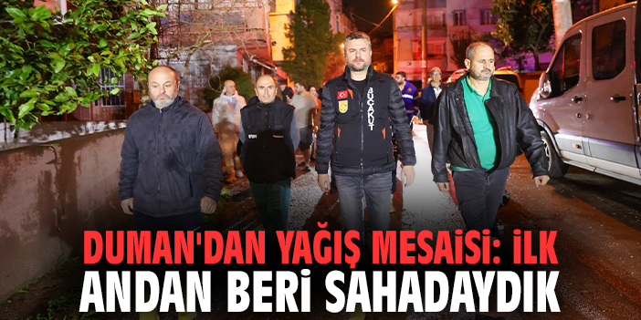 Başkan Duman'dan Yağış Mesaisi: İlk Andan Beri Sahadaydık