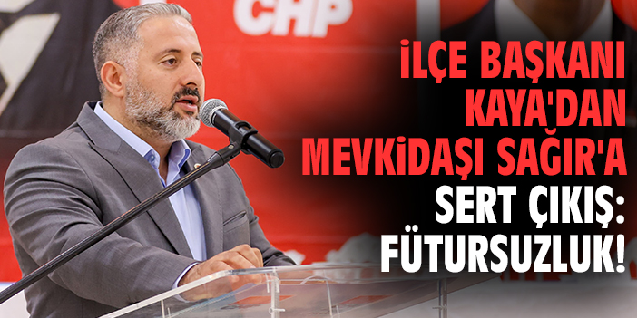 İlçe Başkanı Kaya'dan mevkidaşı Sağır'a sert çıkış: Fütursuzluk!