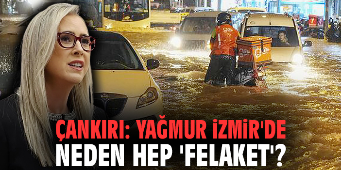 Milletvekili Çankırı: Yağmur İzmir'de neden hep 'felaket'?