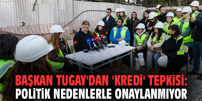 Başkan Tugay'dan 'kredi' tepkisi: Politik nedenlerle onaylanmıyor