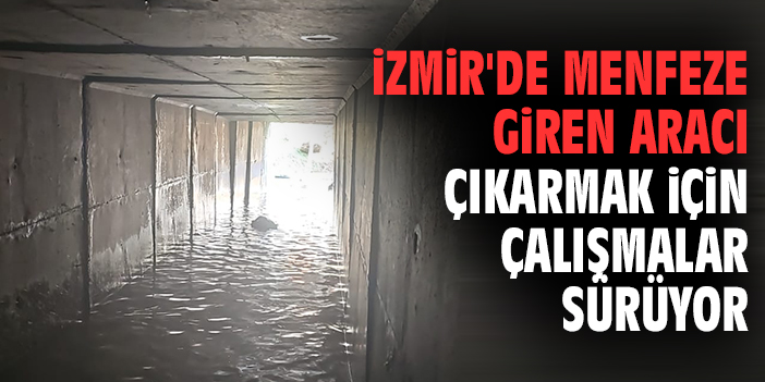 İzmir'de menfeze giren aracı çıkarmak için çalışmalar sürüyor