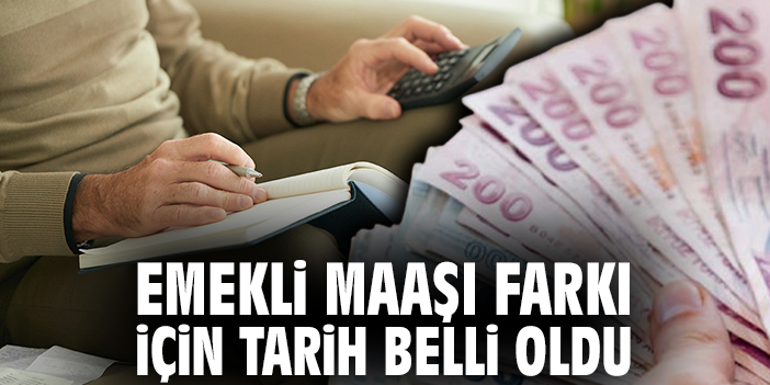 Emekli maaşı farkı için tarih belli oldu