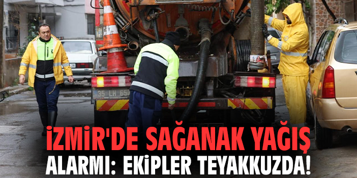 İzmir'de sağanak yağış alarmı: Ekipler teyakkuzda!