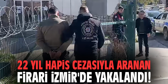 22 yıl hapis cezasıyla aranan firari İzmir'de yakalandı!