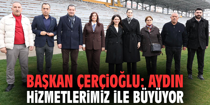Başkan Çerçioğlu: Aydın hizmetlerimiz ile büyüyor