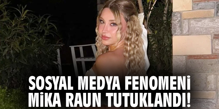 Sosyal medya fenomeni Mika Raun tutuklandı!
