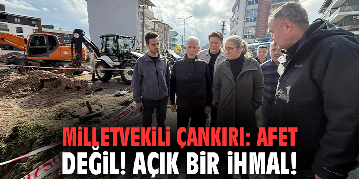 Milletvekili Çankırı: Afet değil! Açık bir ihmal!
