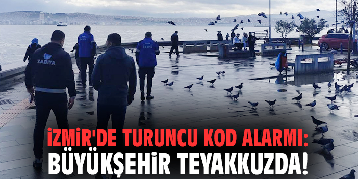 İzmir'de turuncu kod alarmı: Büyükşehir teyakkuzda!