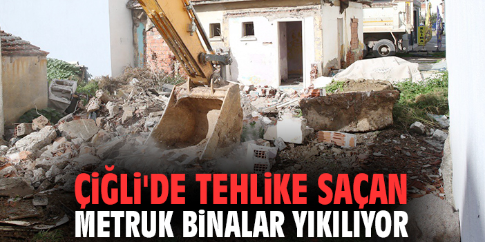 Çiğli'de tehlike saçan metruk binalar yıkılıyor